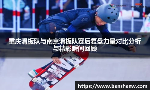重庆滑板队与南京滑板队赛后复盘力量对比分析与精彩瞬间回顾