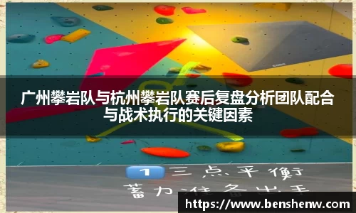 广州攀岩队与杭州攀岩队赛后复盘分析团队配合与战术执行的关键因素