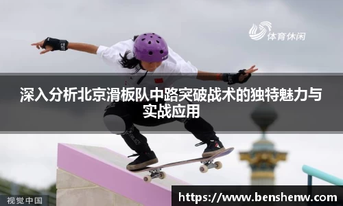 深入分析北京滑板队中路突破战术的独特魅力与实战应用