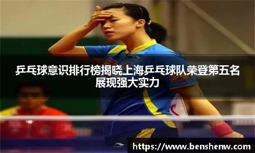 乒乓球意识排行榜揭晓上海乒乓球队荣登第五名展现强大实力